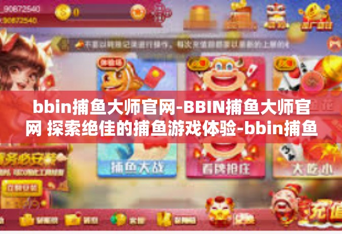 bbin捕鱼大师官网-BBIN捕鱼大师官网 探索绝佳的捕鱼游戏体验-bbin捕鱼大师官网