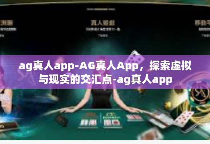 ag真人app-AG真人App，探索虚拟与现实的交汇点-ag真人app