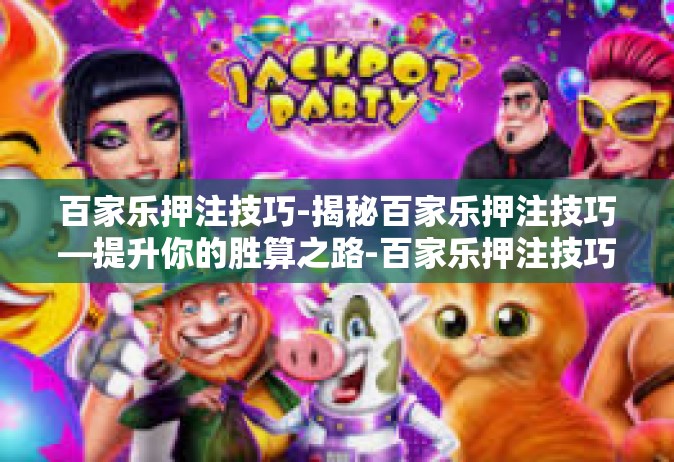 百家乐押注技巧-揭秘百家乐押注技巧—提升你的胜算之路-百家乐押注技巧