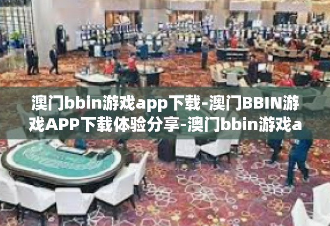 澳门bbin游戏app下载-澳门BBIN游戏APP下载体验分享-澳门bbin游戏app下载