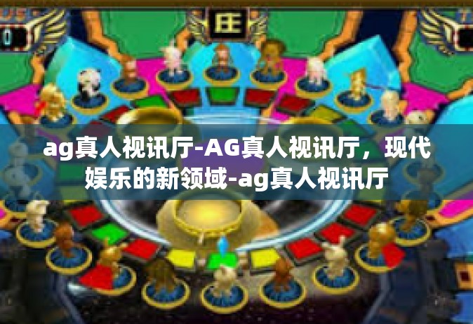 ag真人视讯厅-AG真人视讯厅，现代娱乐的新领域-ag真人视讯厅