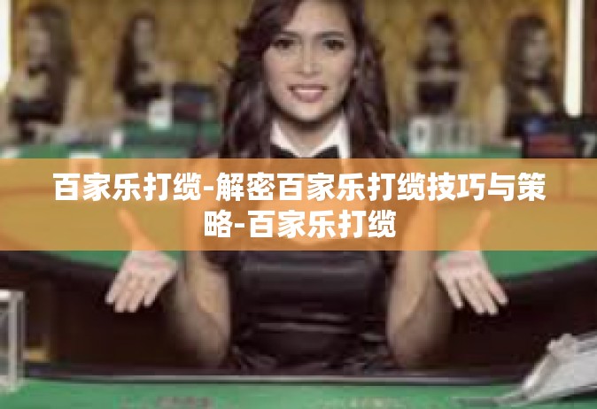 百家乐打缆-解密百家乐打缆技巧与策略-百家乐打缆