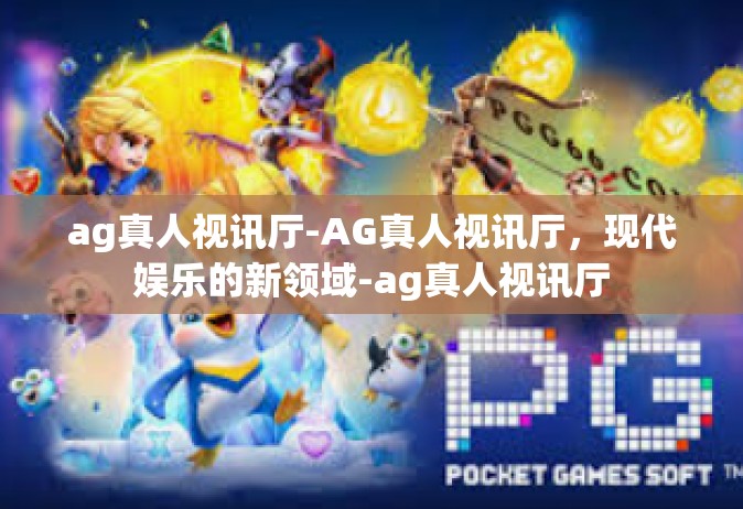 ag真人视讯厅-AG真人视讯厅，现代娱乐的新领域-ag真人视讯厅