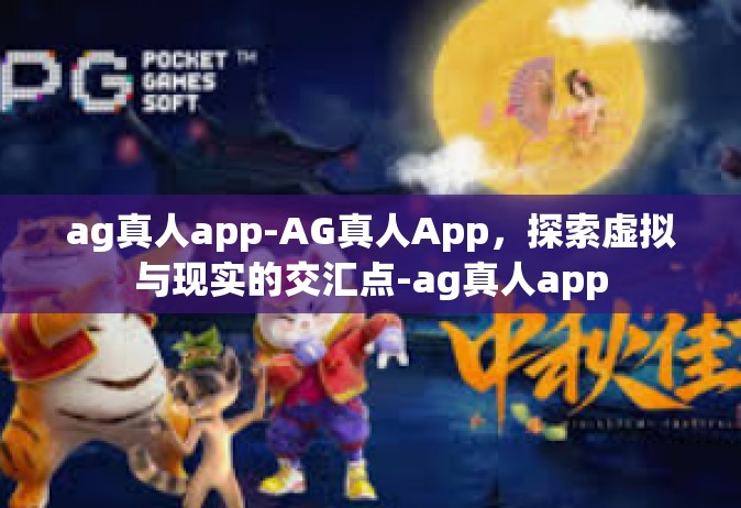 ag真人app-AG真人App，探索虚拟与现实的交汇点-ag真人app