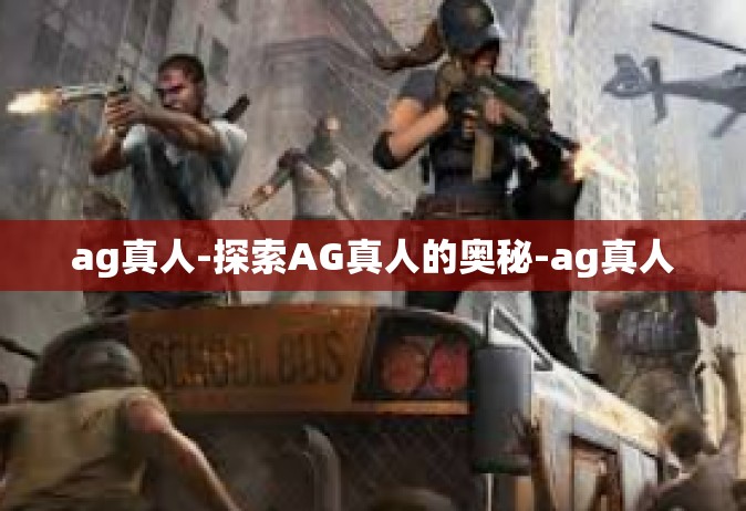 ag真人-探索AG真人的奥秘-ag真人