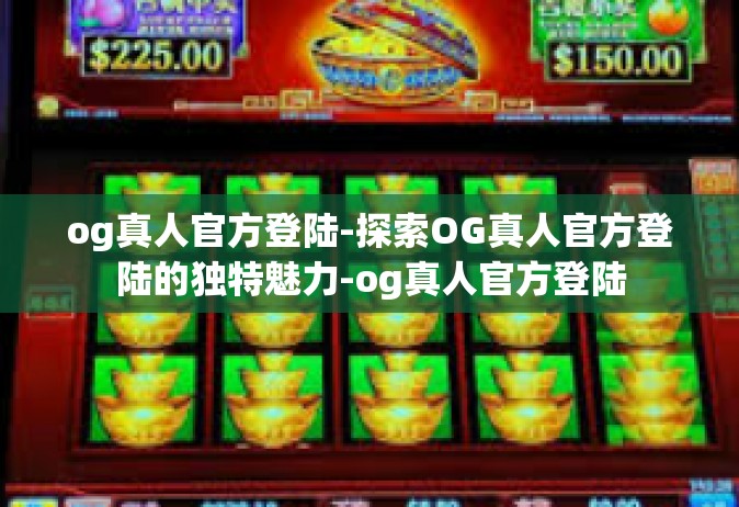 og真人官方登陆-探索OG真人官方登陆的独特魅力-og真人官方登陆