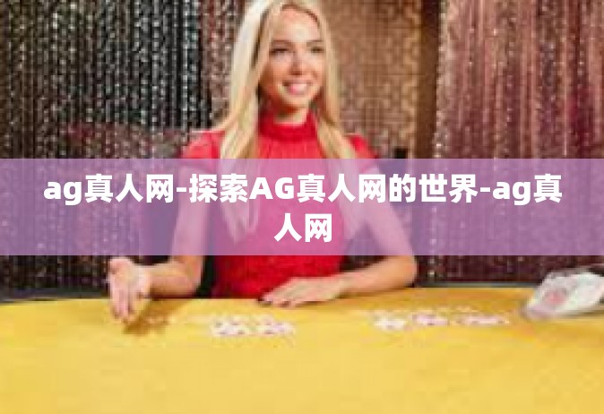 ag真人网-探索AG真人网的世界-ag真人网