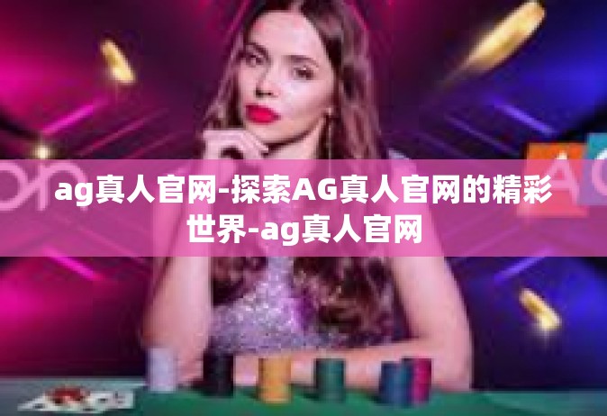 ag真人官网-探索AG真人官网的精彩世界-ag真人官网