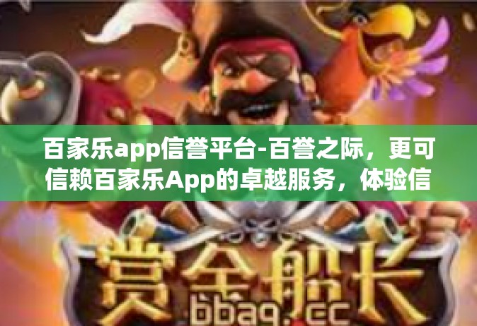 百家乐app信誉平台-百誉之际，更可信赖百家乐App的卓越服务，体验信誉平台的力量-百家乐app信誉平台