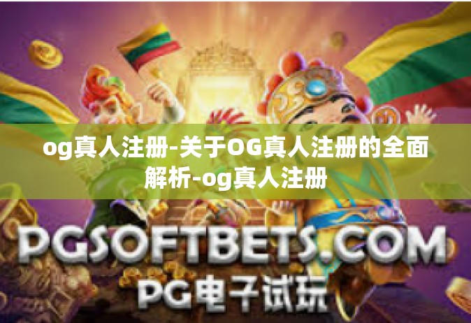 og真人注册-关于OG真人注册的全面解析-og真人注册