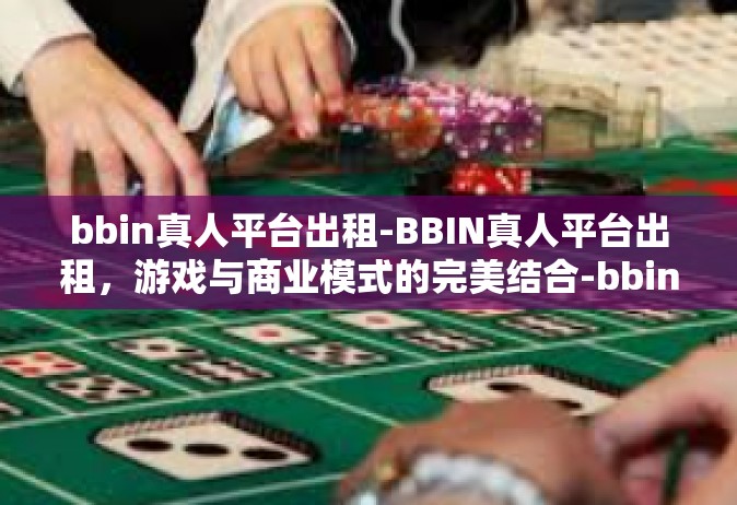 bbin真人平台出租-BBIN真人平台出租，游戏与商业模式的完美结合-bbin真人平台出租