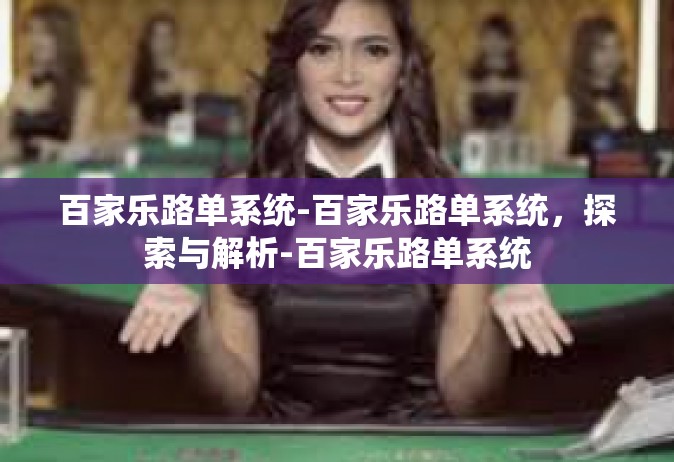 百家乐路单系统-百家乐路单系统，探索与解析-百家乐路单系统