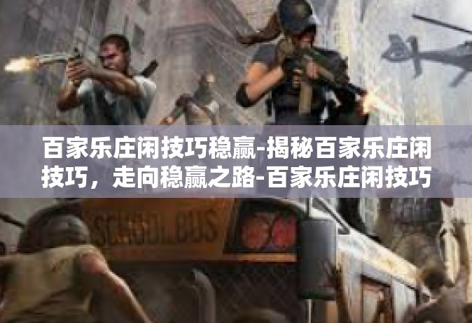 百家乐庄闲技巧稳赢-揭秘百家乐庄闲技巧，走向稳赢之路-百家乐庄闲技巧稳赢