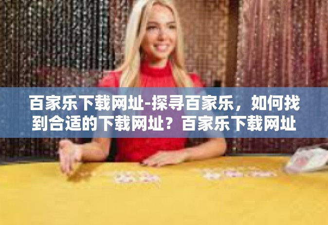百家乐下载网址-探寻百家乐，如何找到合适的下载网址？百家乐下载网址
