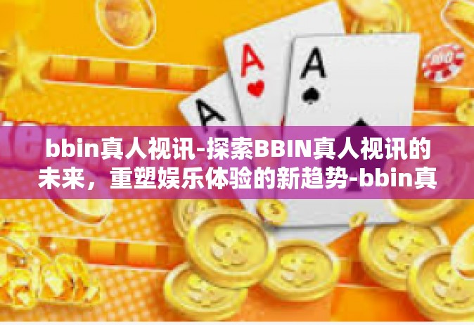 bbin真人视讯-探索BBIN真人视讯的未来，重塑娱乐体验的新趋势-bbin真人视讯