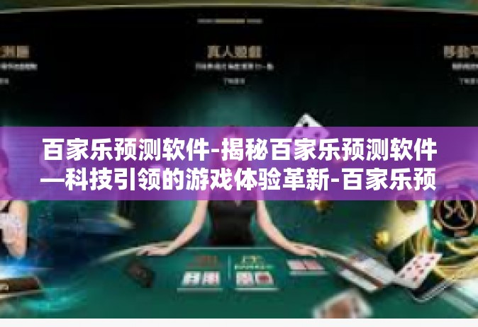 百家乐预测软件-揭秘百家乐预测软件—科技引领的游戏体验革新-百家乐预测软件