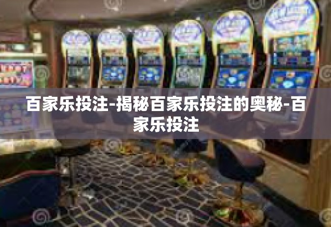 百家乐投注-揭秘百家乐投注的奥秘-百家乐投注