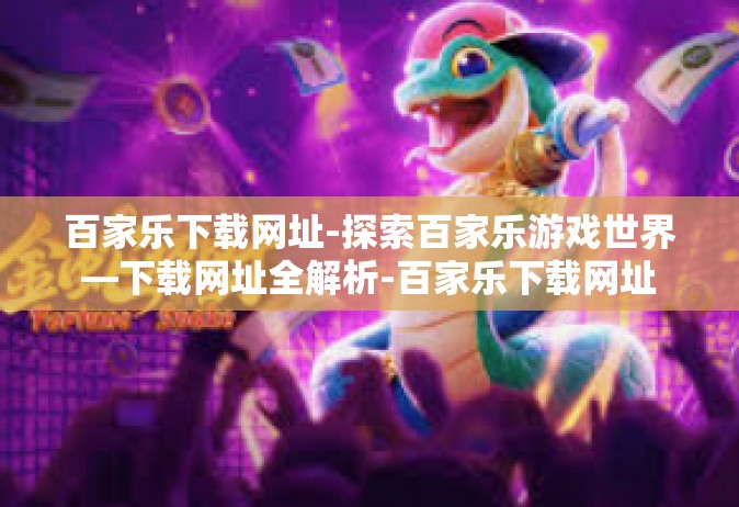 百家乐下载网址-探索百家乐游戏世界—下载网址全解析-百家乐下载网址