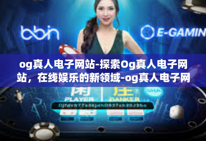 og真人电子网站-探索Og真人电子网站，在线娱乐的新领域-og真人电子网站