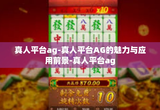 真人平台ag-真人平台AG的魅力与应用前景-真人平台ag