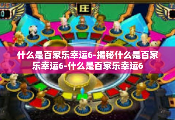 什么是百家乐幸运6-揭秘什么是百家乐幸运6-什么是百家乐幸运6