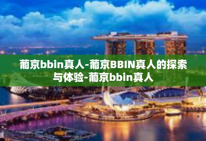 葡京bbin真人-葡京BBIN真人的探索与体验-葡京bbin真人