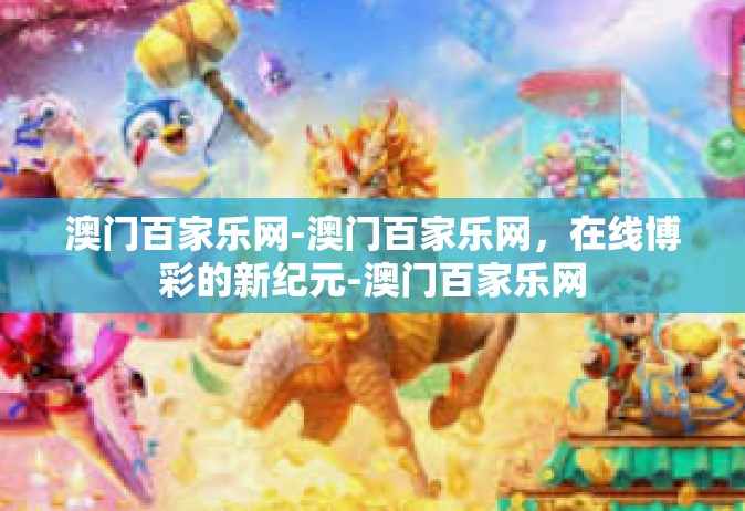 澳门百家乐网-澳门百家乐网，在线博彩的新纪元-澳门百家乐网