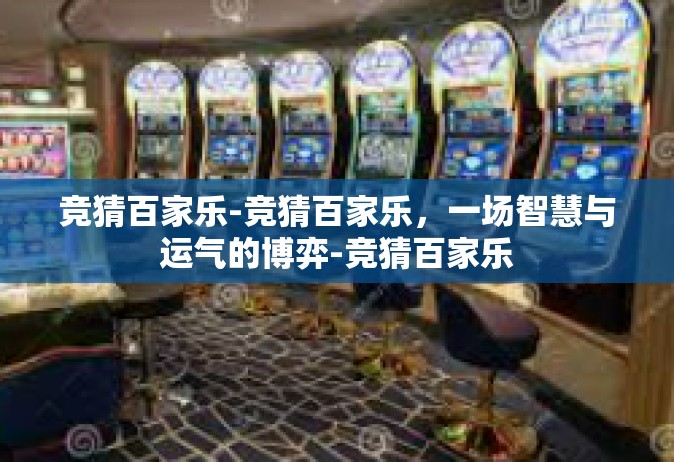 竞猜百家乐-竞猜百家乐，一场智慧与运气的博弈-竞猜百家乐