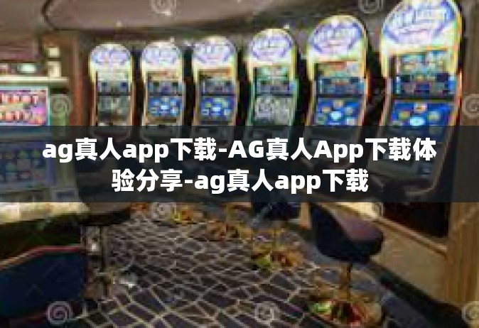 ag真人app下载-AG真人App下载体验分享-ag真人app下载