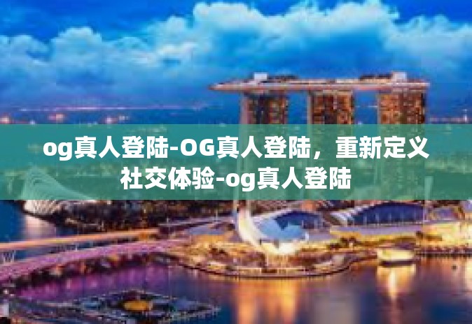 og真人登陆-OG真人登陆，重新定义社交体验-og真人登陆
