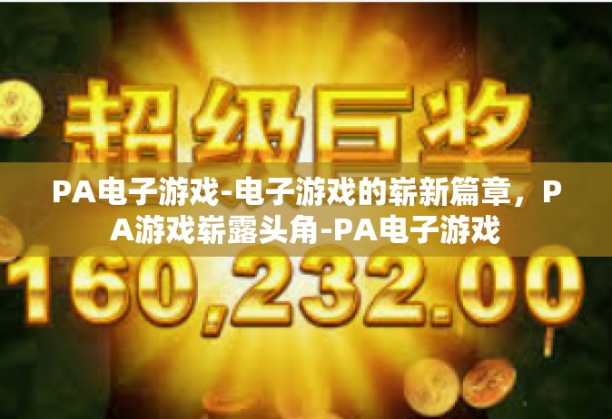 PA电子游戏-电子游戏的崭新篇章，PA游戏崭露头角-PA电子游戏