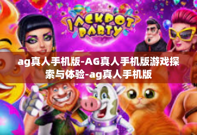 ag真人手机版-AG真人手机版游戏探索与体验-ag真人手机版
