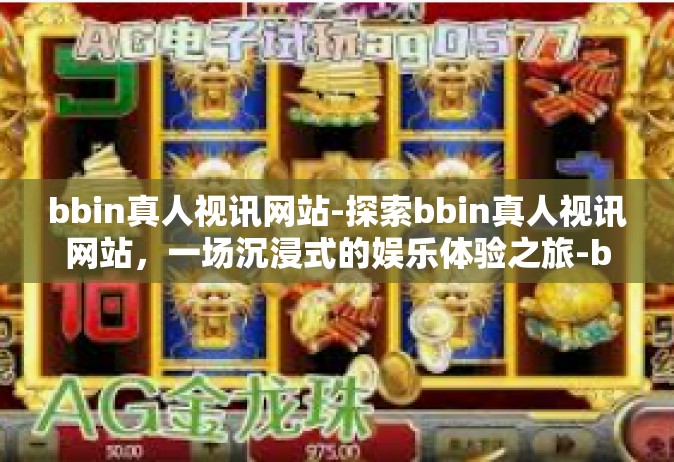 bbin真人视讯网站-探索bbin真人视讯网站，一场沉浸式的娱乐体验之旅-bbin真人视讯网站