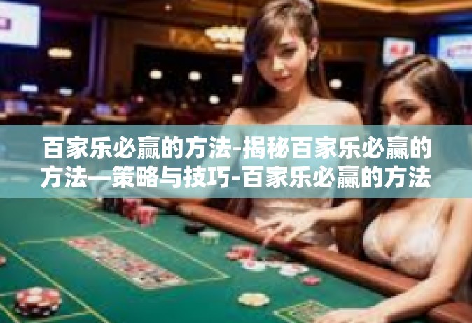百家乐必赢的方法-揭秘百家乐必赢的方法—策略与技巧-百家乐必赢的方法