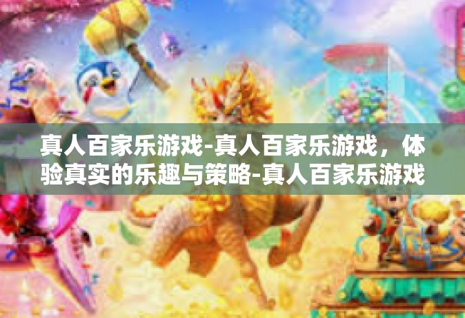 真人百家乐游戏-真人百家乐游戏，体验真实的乐趣与策略-真人百家乐游戏