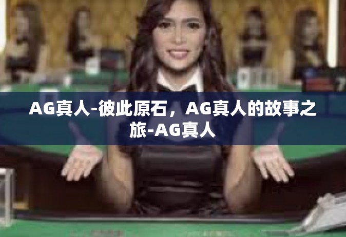 AG真人-彼此原石，AG真人的故事之旅-AG真人