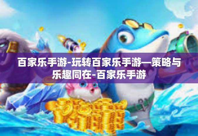 百家乐手游-玩转百家乐手游—策略与乐趣同在-百家乐手游