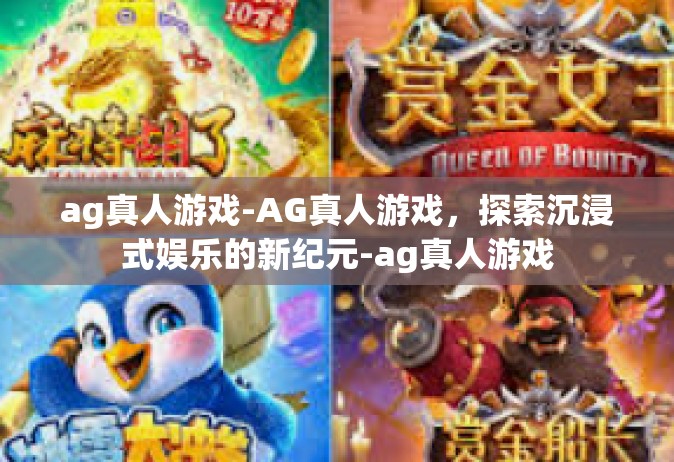 ag真人游戏-AG真人游戏，探索沉浸式娱乐的新纪元-ag真人游戏