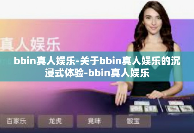 bbin真人娱乐-关于bbin真人娱乐的沉浸式体验-bbin真人娱乐