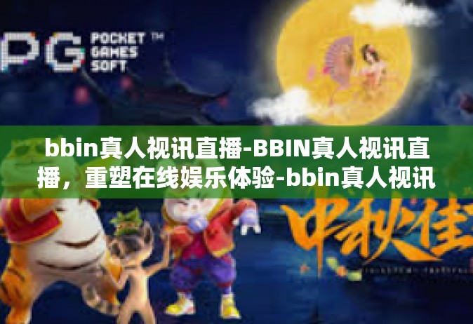 bbin真人视讯直播-BBIN真人视讯直播，重塑在线娱乐体验-bbin真人视讯直播
