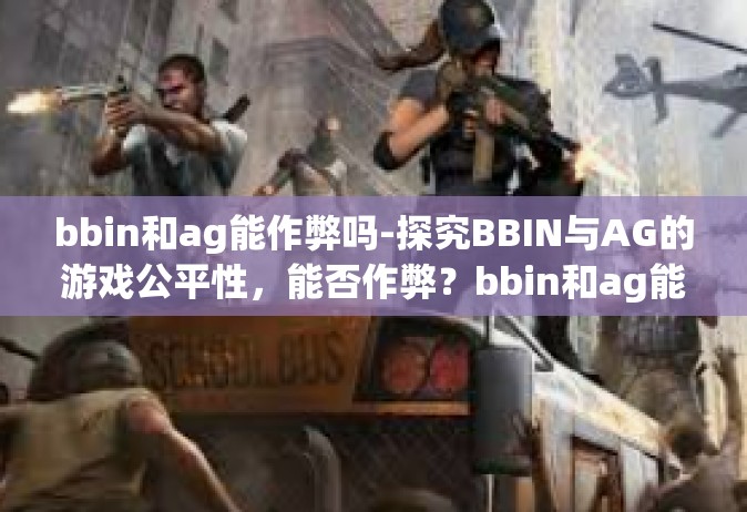 bbin和ag能作弊吗-探究BBIN与AG的游戏公平性，能否作弊？bbin和ag能作弊吗
