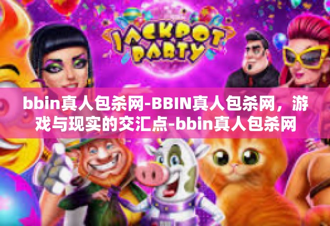 bbin真人包杀网-BBIN真人包杀网，游戏与现实的交汇点-bbin真人包杀网