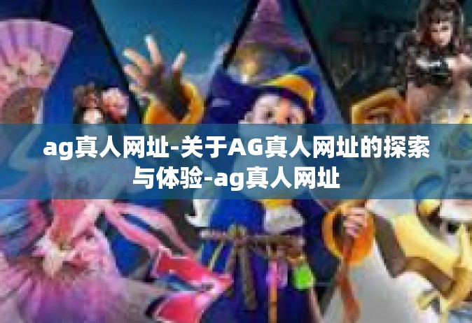 ag真人网址-关于AG真人网址的探索与体验-ag真人网址