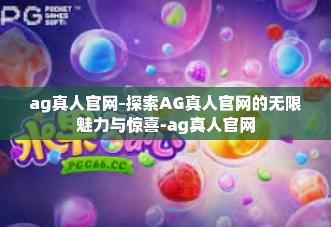ag真人官网-探索AG真人官网的无限魅力与惊喜-ag真人官网