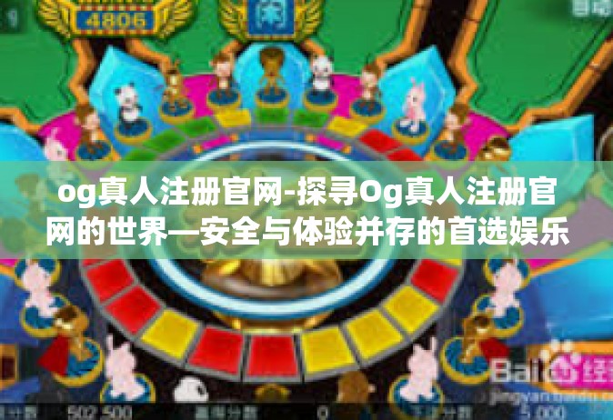 og真人注册官网-探寻Og真人注册官网的世界—安全与体验并存的首选娱乐天地-og真人注册官网