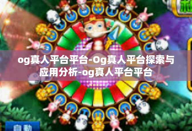 og真人平台平台-Og真人平台探索与应用分析-og真人平台平台