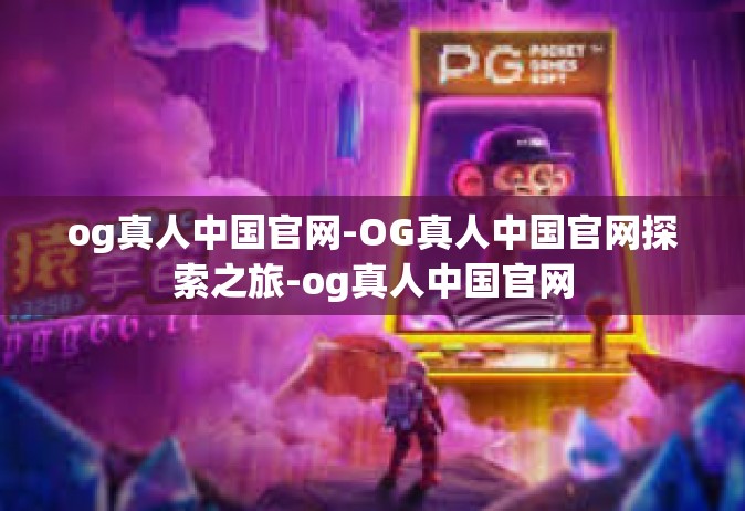 og真人中国官网-OG真人中国官网探索之旅-og真人中国官网