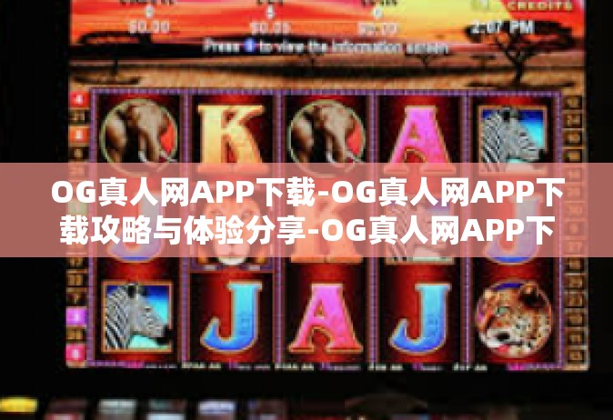 OG真人网APP下载-OG真人网APP下载攻略与体验分享-OG真人网APP下载