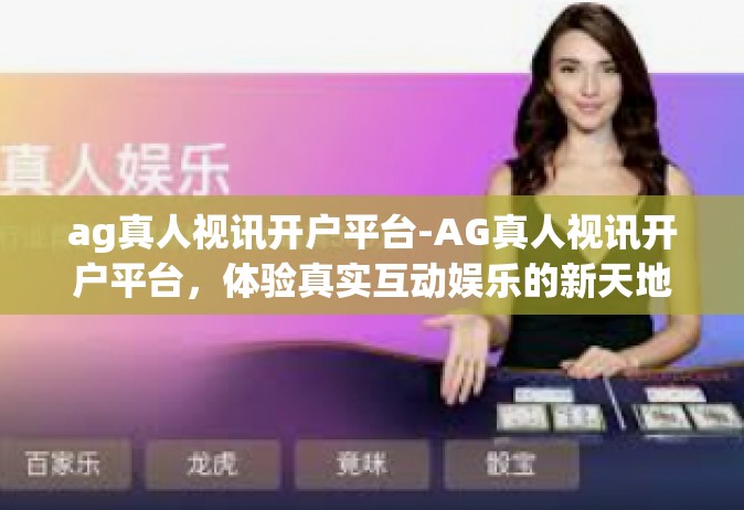 ag真人视讯开户平台-AG真人视讯开户平台，体验真实互动娱乐的新天地-ag真人视讯开户平台