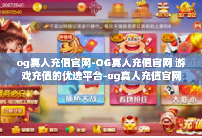 og真人充值官网-OG真人充值官网 游戏充值的优选平台-og真人充值官网